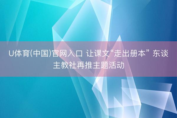 U体育(中国)官网入口 让课文“走出册本” 东谈主教社再推主题活动