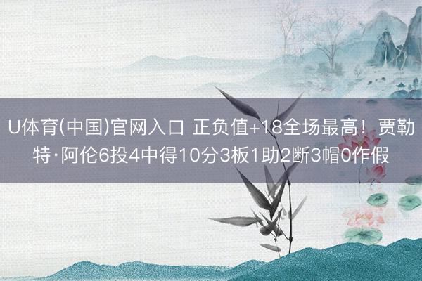 U体育(中国)官网入口 正负值+18全场最高！贾勒特·阿伦6投4中得10分3板1助2断3帽0作假