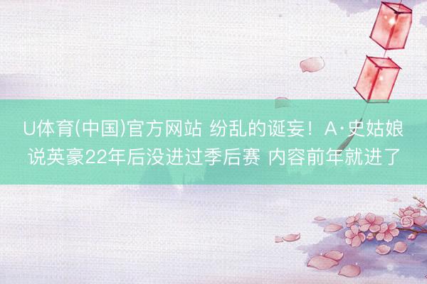 U体育(中国)官方网站 纷乱的诞妄！A·史姑娘说英豪22年后没进过季后赛 内容前年就进了
