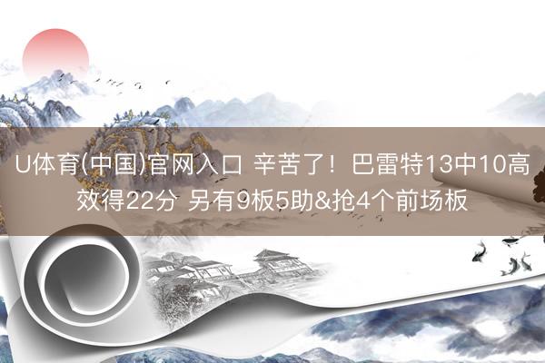 U体育(中国)官网入口 辛苦了！巴雷特13中10高效得22分 另有9板5助&抢4个前场板