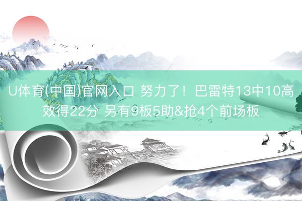 U体育(中国)官网入口 努力了！巴雷特13中10高效得22分 另有9板5助&抢4个前场板