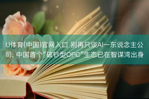 U体育(中国)官网入口 别再只谈Al一东说念主公司， 中国首个“破钞型OPC”生态已在智谋湾出身