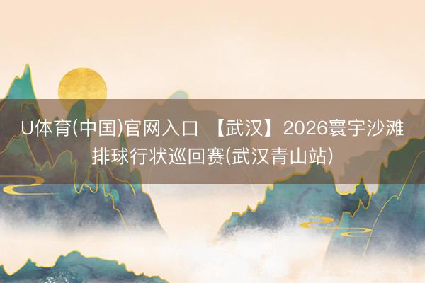 U体育(中国)官网入口 【武汉】2026寰宇沙滩排球行状巡回赛(武汉青山站)
