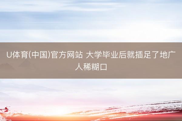 U体育(中国)官方网站 大学毕业后就插足了地广人稀糊口