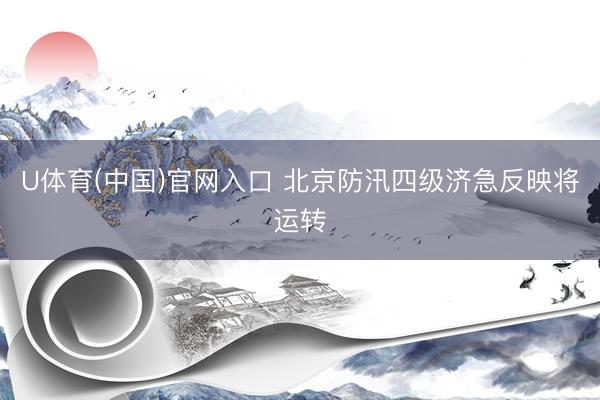 U体育(中国)官网入口 北京防汛四级济急反映将运转