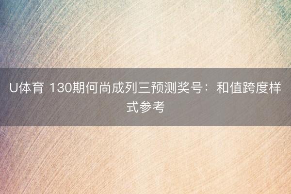 U体育 130期何尚成列三预测奖号:和值跨度样式参考