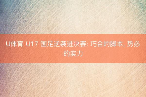 U体育 U17 国足逆袭进决赛: 巧合的脚本， 势必的实力