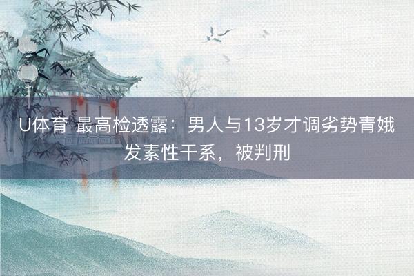 U体育 最高检透露：男人与13岁才调劣势青娥发素性干系，被判刑