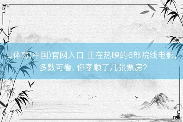U体育(中国)官网入口 正在热映的6部院线电影, 多数可看, 你孝顺了几张票房?