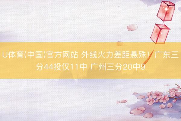 U体育(中国)官方网站 外线火力差距悬殊！广东三分44投仅11中 广州三分20中9