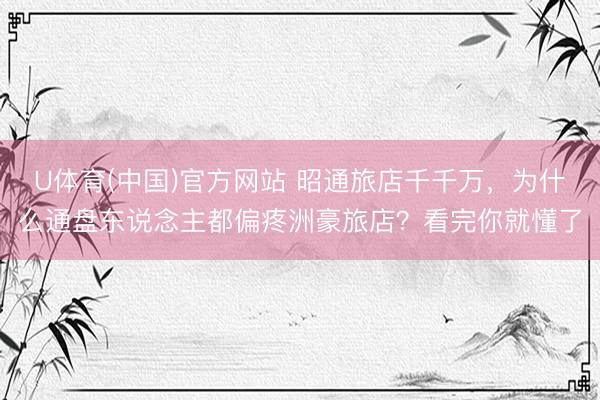 U体育(中国)官方网站 昭通旅店千千万,为什么通盘东说念主都偏疼洲豪旅店?看完你就懂了