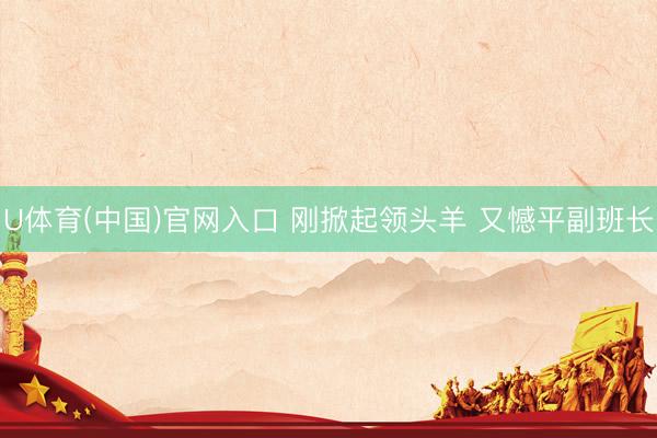 U体育(中国)官网入口 刚掀起领头羊 又憾平副班长