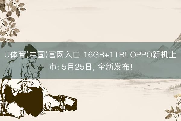 U体育(中国)官网入口 16GB+1TB! OPPO新机上市: 5月25日， 全新发布!