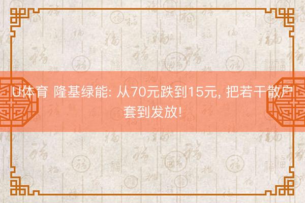U体育 隆基绿能: 从70元跌到15元， 把若干散户套到发放!