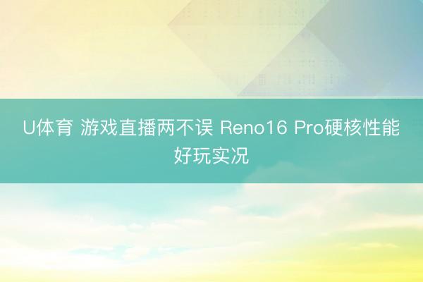 U体育 游戏直播两不误 Reno16 Pro硬核性能好玩实况