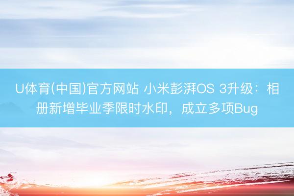 U体育(中国)官方网站 小米彭湃OS 3升级：相册新增毕业季限时水印，成立多项Bug