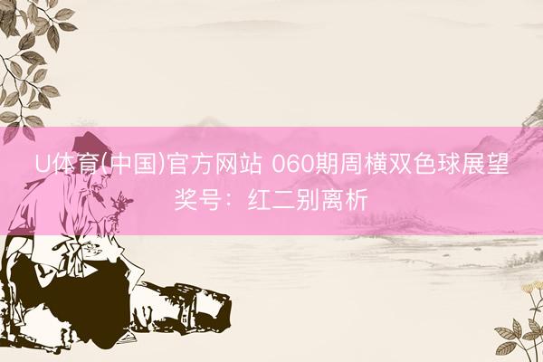 U体育(中国)官方网站 060期周横双色球展望奖号：红二别离析