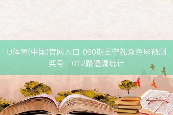 U体育(中国)官网入口 060期王守礼双色球预测奖号：012路遗漏统计
