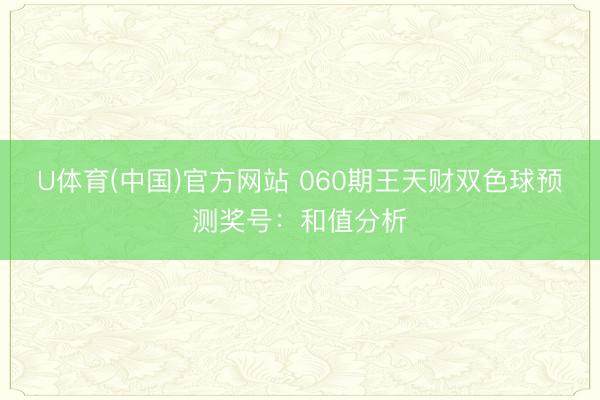 U体育(中国)官方网站 060期王天财双色球预测奖号:和值分析