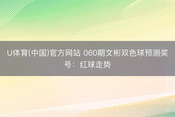 U体育(中国)官方网站 060期文彬双色球预测奖号：红球走势