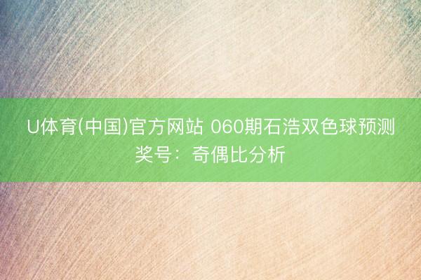 U体育(中国)官方网站 060期石浩双色球预测奖号：奇偶比分析
