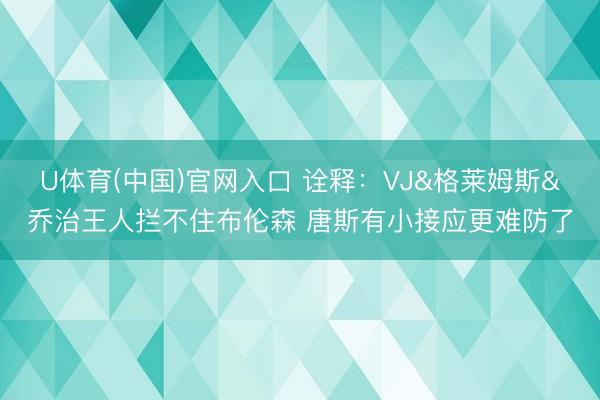 U体育(中国)官网入口 诠释：VJ&格莱姆斯&乔治王人拦不住布伦森 唐斯有小接应更难防了