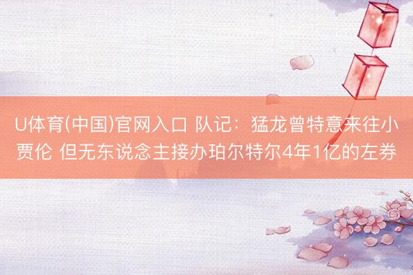 U体育(中国)官网入口 队记：猛龙曾特意来往小贾伦 但无东说念主接办珀尔特尔4年1亿的左券