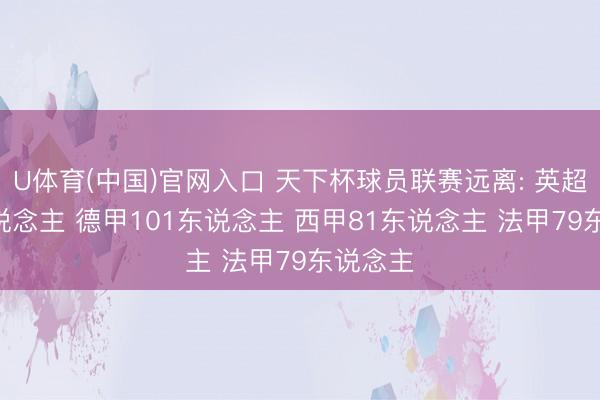 U体育(中国)官网入口 天下杯球员联赛远离: 英超176东说念主 德甲101东说念主 西甲81东说念主 法甲79东说念主