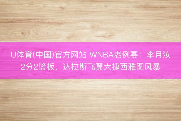 U体育(中国)官方网站 WNBA老例赛：李月汝2分2篮板，达拉斯飞翼大捷西雅图风暴