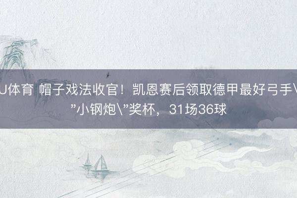 U体育 帽子戏法收官！凯恩赛后领取德甲最好弓手