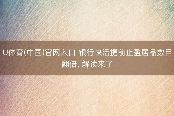 U体育(中国)官网入口 银行快活提前止盈居品数目翻倍， 解读来了