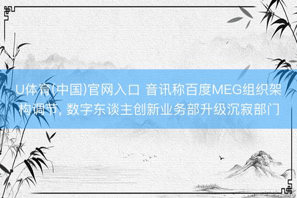 U体育(中国)官网入口 音讯称百度MEG组织架构调节， 数字东谈主创新业务部升级沉寂部门