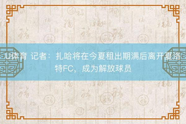 U体育 记者：扎哈将在今夏租出期满后离开夏洛特FC，成为解放球员