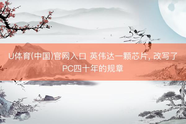 U体育(中国)官网入口 英伟达一颗芯片， 改写了PC四十年的规章