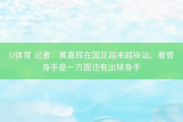 U体育 记者：黄嘉辉在国足越来越褂讪，看管身手是一方面还有出球身手