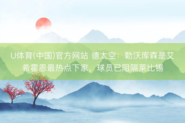 U体育(中国)官方网站 德太空：勒沃库森是艾希霍恩最热点下家，球员已阻隔莱比锡