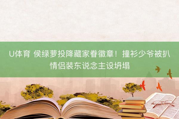 U体育 侯绿萝投降藏家眷徽章!撞衫少爷被扒情侣装东说念主设坍塌