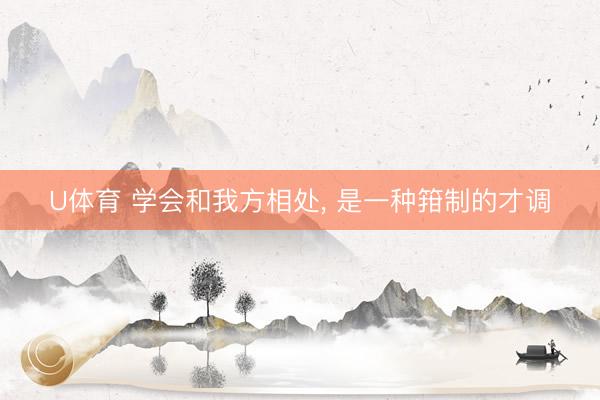 U体育 学会和我方相处, 是一种箝制的才调