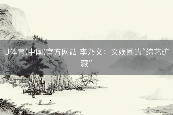 U体育(中国)官方网站 李乃文:文娱圈的“综艺矿藏”