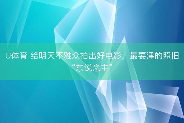 U体育 给明天不雅众拍出好电影,最要津的照旧“东说念主”