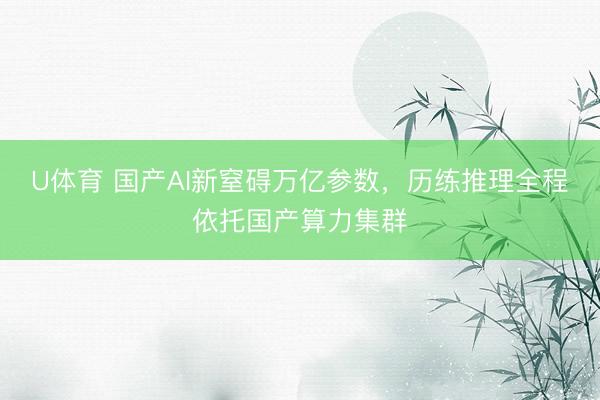 U体育 国产AI新窒碍万亿参数，历练推理全程依托国产算力集群