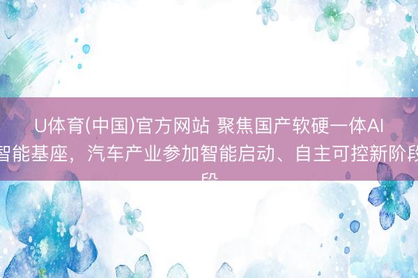 U体育(中国)官方网站 聚焦国产软硬一体AI智能基座，汽车产业参加智能启动、自主可控新阶段