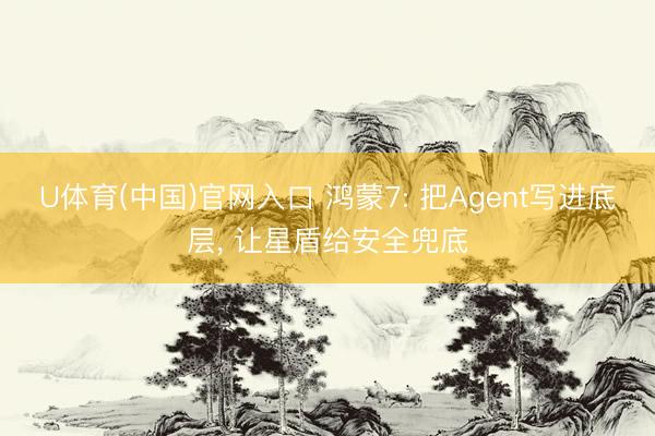 U体育(中国)官网入口 鸿蒙7: 把Agent写进底层， 让星盾给安全兜底