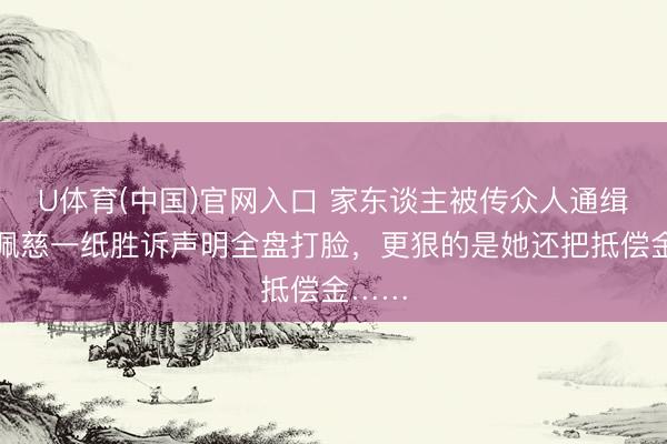 U体育(中国)官网入口 家东谈主被传众人通缉？吴佩慈一纸胜诉声明全盘打脸，更狠的是她还把抵偿金……