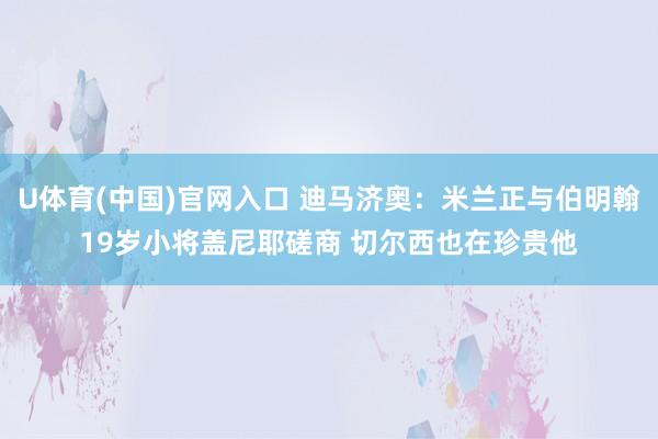 U体育(中国)官网入口 迪马济奥：米兰正与伯明翰19岁小将盖尼耶磋商 切尔西也在珍贵他