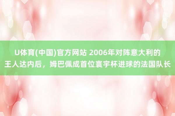 U体育(中国)官方网站 2006年对阵意大利的王人达内后,姆巴佩成首位寰宇杯进球的法国队长