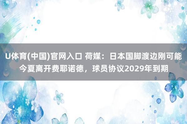 U体育(中国)官网入口 荷媒:日本国脚渡边刚可能今夏离开费耶诺德,球员协议2029年到期