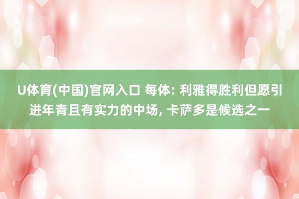 U体育(中国)官网入口 每体: 利雅得胜利但愿引进年青且有实力的中场， 卡萨多是候选之一