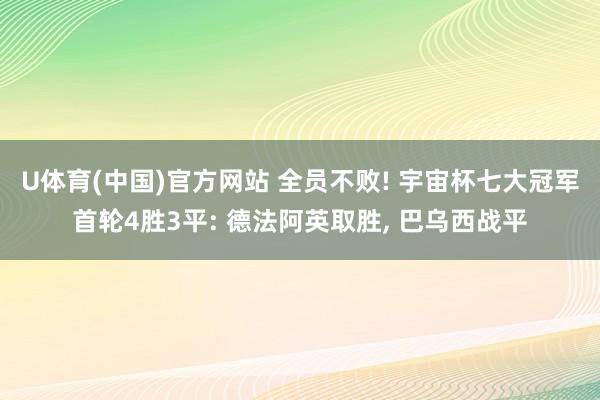 U体育(中国)官方网站 全员不败! 宇宙杯七大冠军首轮4胜3平: 德法阿英取胜, 巴乌西战平