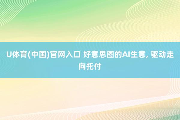 U体育(中国)官网入口 好意思图的AI生意， 驱动走向托付
